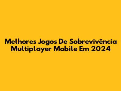 Melhores Jogos De Sobrevivência Multiplayer Mobile Em 2024