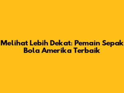 Melihat Lebih Dekat: Pemain Sepak Bola Amerika Terbaik