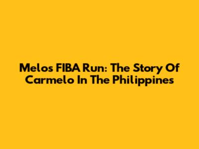 Melo's FIBA Run: The Story Of Carmelo In The Philippines