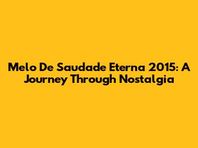 Melo De Saudade Eterna 2015: A Journey Through Nostalgia