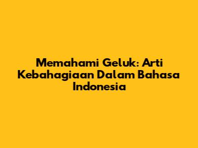 Memahami "Geluk": Arti Kebahagiaan Dalam Bahasa Indonesia