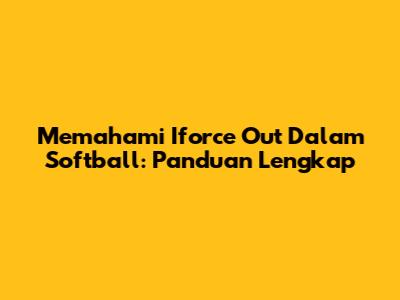 Memahami 'Iforce Out' Dalam Softball: Panduan Lengkap
