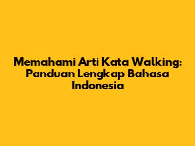 Memahami Arti Kata Walking: Panduan Lengkap Bahasa Indonesia