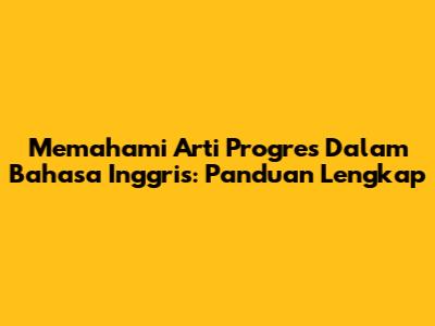 Memahami Arti Progres Dalam Bahasa Inggris: Panduan Lengkap
