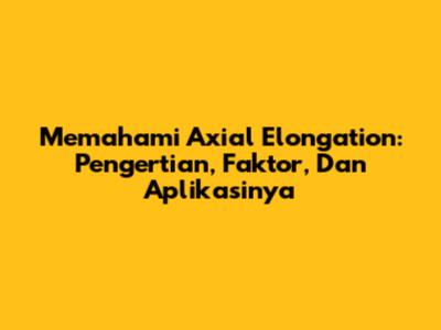 Memahami Axial Elongation: Pengertian, Faktor, Dan Aplikasinya