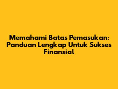 Memahami Batas Pemasukan: Panduan Lengkap Untuk Sukses Finansial