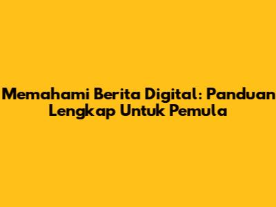 Memahami Berita Digital: Panduan Lengkap Untuk Pemula