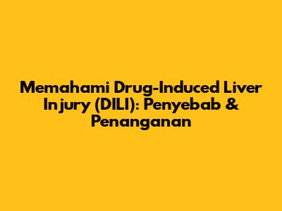 Memahami Drug-Induced Liver Injury (DILI): Penyebab & Penanganan