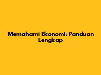 Memahami Ekonomi: Panduan Lengkap