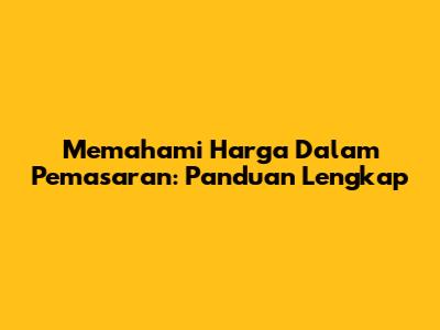 Memahami Harga Dalam Pemasaran: Panduan Lengkap