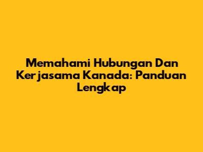 Memahami Hubungan Dan Kerjasama Kanada: Panduan Lengkap