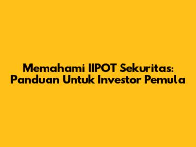 Memahami IIPOT Sekuritas: Panduan Untuk Investor Pemula