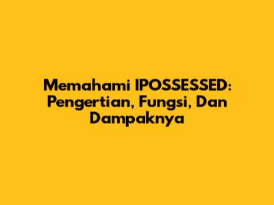 Memahami IPOSSESSED: Pengertian, Fungsi, Dan Dampaknya