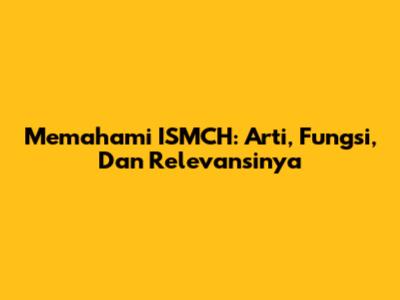 Memahami ISMCH: Arti, Fungsi, Dan Relevansinya