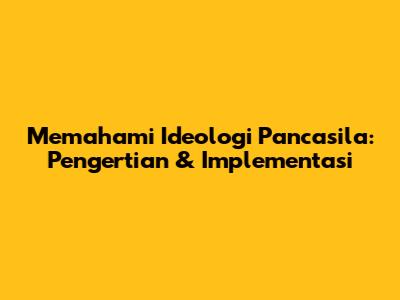 Memahami Ideologi Pancasila: Pengertian & Implementasi