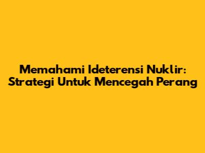 Memahami Ideterensi Nuklir: Strategi Untuk Mencegah Perang