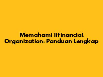 Memahami Iifinancial Organization: Panduan Lengkap