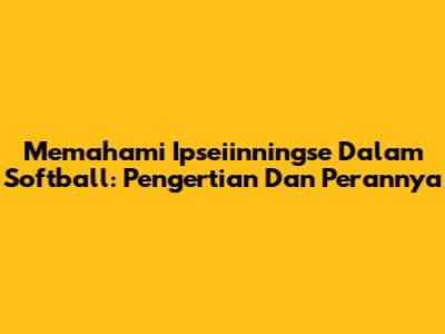 Memahami Ipseiinningse Dalam Softball: Pengertian Dan Perannya