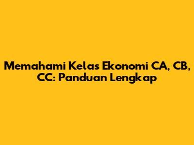 Memahami Kelas Ekonomi CA, CB, CC: Panduan Lengkap