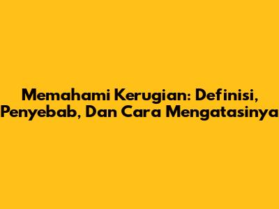 Memahami Kerugian: Definisi, Penyebab, Dan Cara Mengatasinya