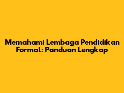Memahami Lembaga Pendidikan Formal: Panduan Lengkap