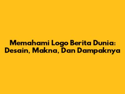 Memahami Logo Berita Dunia: Desain, Makna, Dan Dampaknya