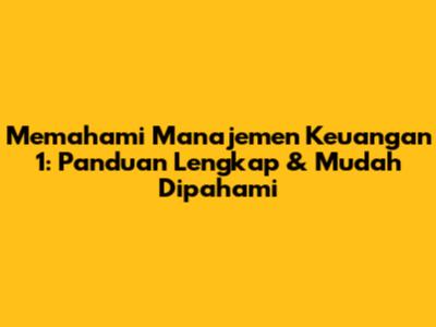Memahami Manajemen Keuangan 1: Panduan Lengkap & Mudah Dipahami