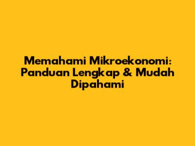 Memahami Mikroekonomi: Panduan Lengkap & Mudah Dipahami