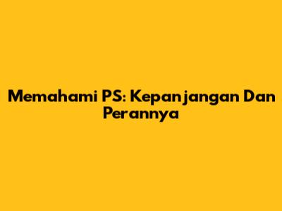 Memahami PS: Kepanjangan Dan Perannya