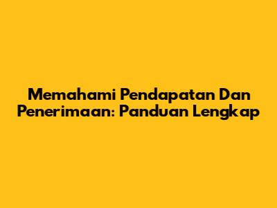 Memahami Pendapatan Dan Penerimaan: Panduan Lengkap