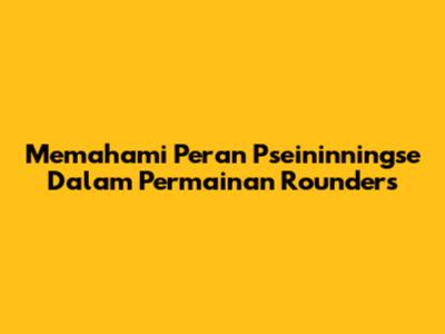 Memahami Peran *Pseininningse* Dalam Permainan Rounders