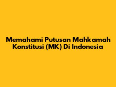 Memahami Putusan Mahkamah Konstitusi (MK) Di Indonesia