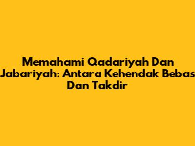 Memahami Qadariyah Dan Jabariyah: Antara Kehendak Bebas Dan Takdir