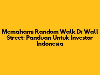 Memahami Random Walk Di Wall Street: Panduan Untuk Investor Indonesia