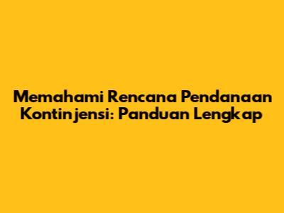 Memahami Rencana Pendanaan Kontinjensi: Panduan Lengkap