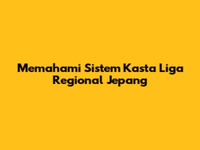 Memahami Sistem Kasta Liga Regional Jepang