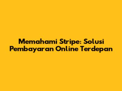Memahami Stripe: Solusi Pembayaran Online Terdepan
