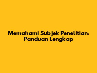 Memahami Subjek Penelitian: Panduan Lengkap