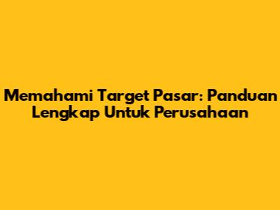 Memahami Target Pasar: Panduan Lengkap Untuk Perusahaan