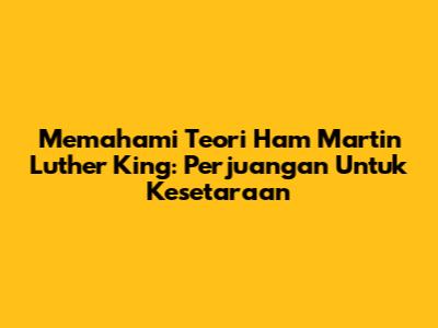 Memahami Teori Ham Martin Luther King: Perjuangan Untuk Kesetaraan