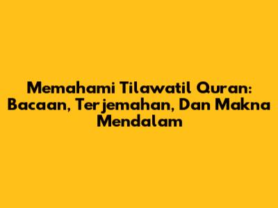 Memahami Tilawatil Quran: Bacaan, Terjemahan, Dan Makna Mendalam