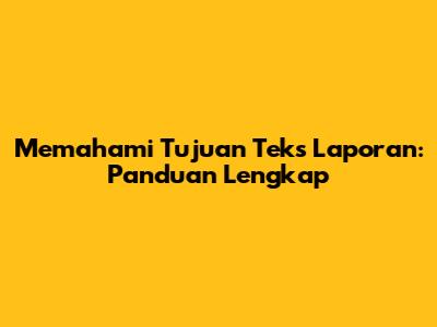 Memahami Tujuan Teks Laporan: Panduan Lengkap