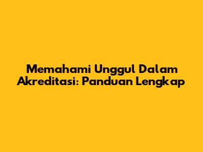Memahami Unggul Dalam Akreditasi: Panduan Lengkap