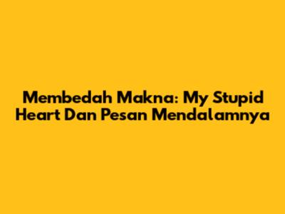 Membedah Makna: My Stupid Heart Dan Pesan Mendalamnya