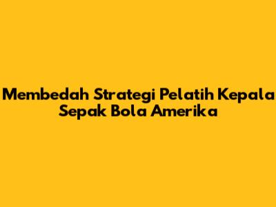 Membedah Strategi Pelatih Kepala Sepak Bola Amerika