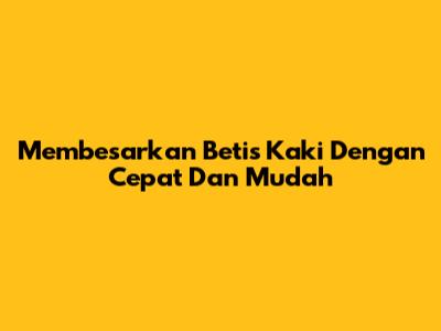 Membesarkan Betis Kaki Dengan Cepat Dan Mudah