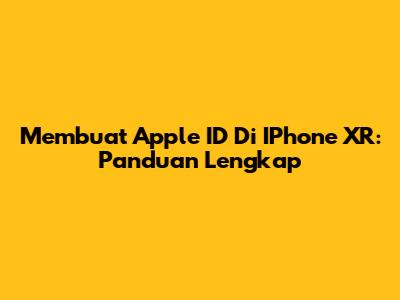 Membuat Apple ID Di IPhone XR: Panduan Lengkap