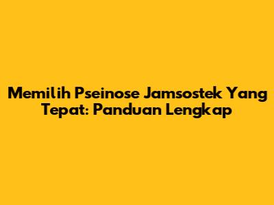 Memilih Pseinose Jamsostek Yang Tepat: Panduan Lengkap
