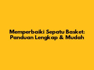 Memperbaiki Sepatu Basket: Panduan Lengkap & Mudah