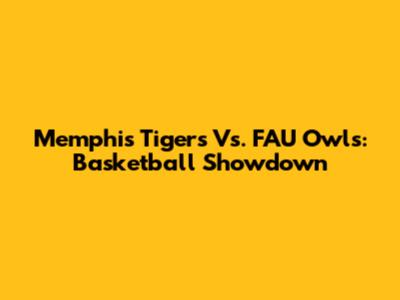 Memphis Tigers Vs. FAU Owls: Basketball Showdown